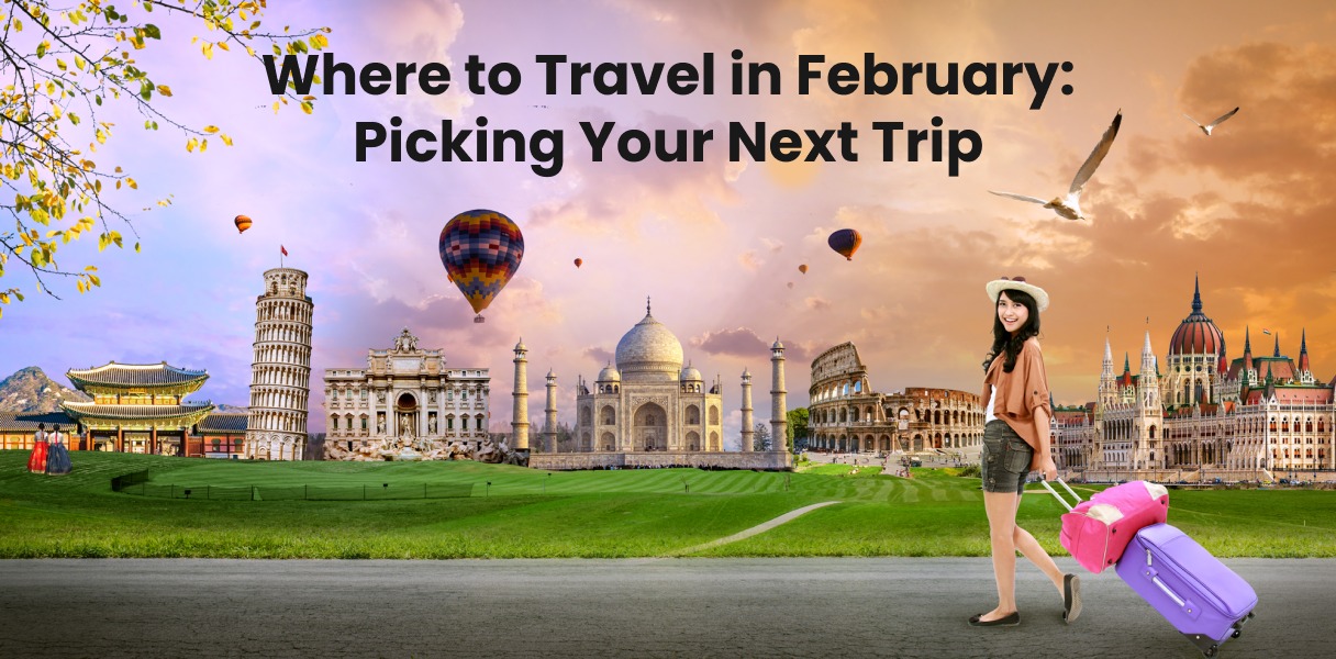 Where to Travel in February: Picking Your Next Trip